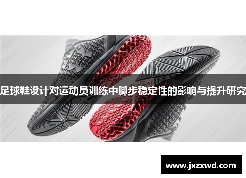 足球鞋设计对运动员训练中脚步稳定性的影响与提升研究
