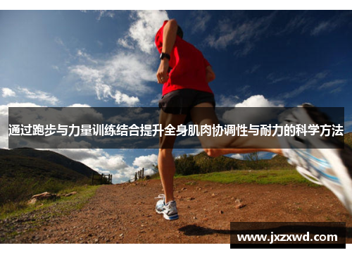 通过跑步与力量训练结合提升全身肌肉协调性与耐力的科学方法